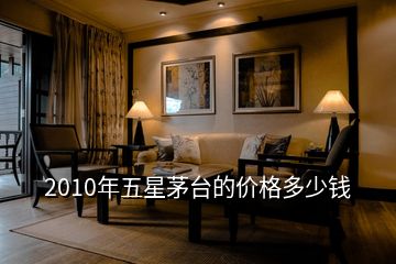 2010年五星茅臺(tái)的價(jià)格多少錢