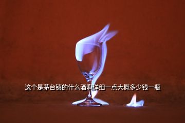 這個(gè)是茅臺(tái)鎮(zhèn)的什么酒啊詳細(xì)一點(diǎn)大概多少錢(qián)一瓶