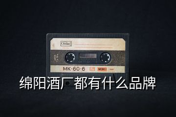 綿陽(yáng)酒廠(chǎng)都有什么品牌
