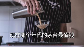現(xiàn)在哪個(gè)年代的茅臺(tái)最值錢(qián)