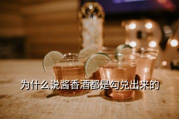 為什么說醬香酒都是勾兌出來的