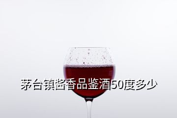 茅臺(tái)鎮(zhèn)醬香品鑒酒50度多少
