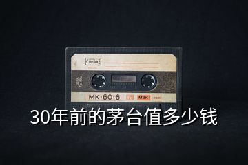 30年前的茅臺(tái)值多少錢