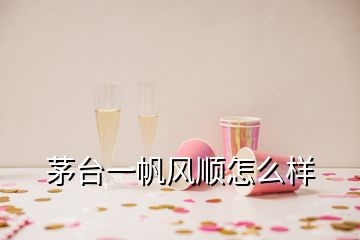 茅臺一帆風(fēng)順怎么樣