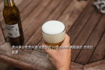 貴州茅臺(tái)老貴州酒 濃香型的 52度 500ml 兩瓶裝的 市場(chǎng)價(jià)能要