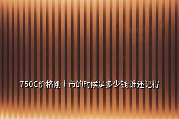 750C價(jià)格剛上市的時(shí)候是多少錢 誰還記得