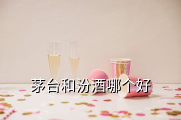 茅臺和汾酒哪個(gè)好