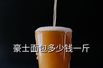 豪士面包多少錢(qián)一斤