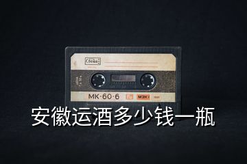 安徽運(yùn)酒多少錢一瓶