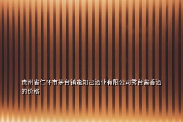 貴州省仁懷市茅臺鎮(zhèn)逢知己酒業(yè)有限公司秀臺醬香酒的價格