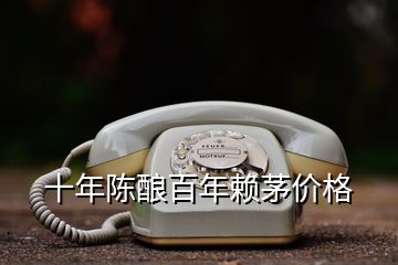 十年陳釀百年賴茅價(jià)格
