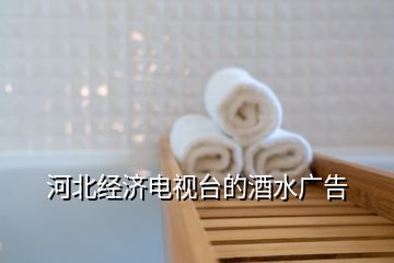 河北經(jīng)濟電視臺的酒水廣告