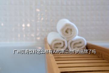 廣州貝奇飲料怎么樣有人代理過他們的品牌了嗎