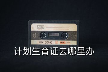 計劃生育證去哪里辦
