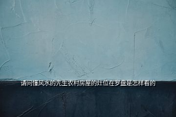 請(qǐng)問(wèn)懂風(fēng)水的先生農(nóng)村房屋的灶位在羅盤(pán)是怎樣看的