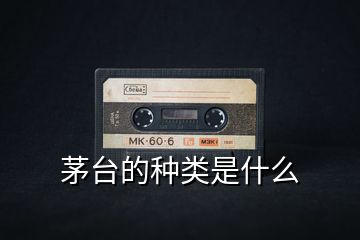 茅臺(tái)的種類(lèi)是什么