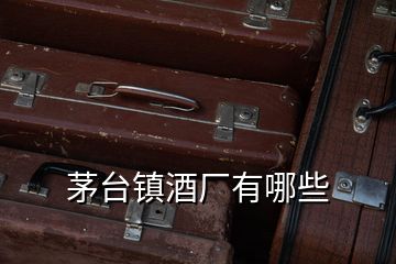 茅臺(tái)鎮(zhèn)酒廠有哪些