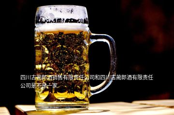 四川古藺郎酒銷售有限責(zé)任公司和四川古藺郎酒有限責(zé)任公司是不是一家