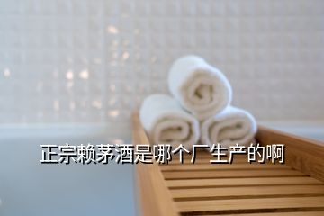 正宗賴茅酒是哪個(gè)廠生產(chǎn)的啊