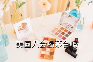 美國人會喝茅臺嗎