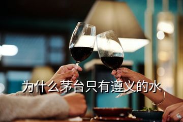 為什么茅臺(tái)只有遵義的水