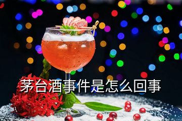 茅臺酒事件是怎么回事