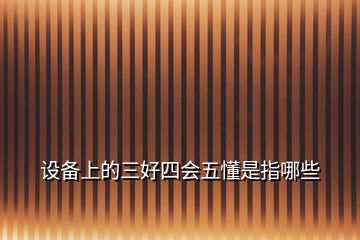 設備上的三好四會五懂是指哪些