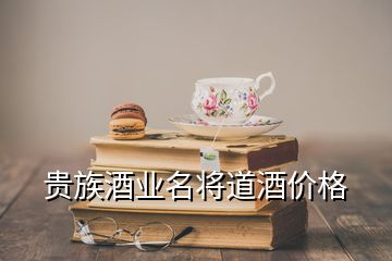 貴族酒業(yè)名將道酒價格