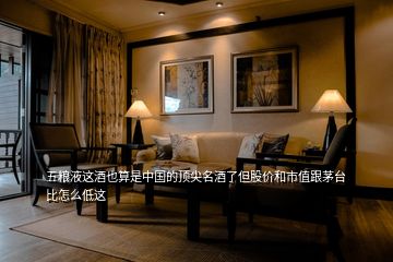 五糧液這酒也算是中國的頂尖名酒了但股價(jià)和市值跟茅臺(tái)比怎么低這