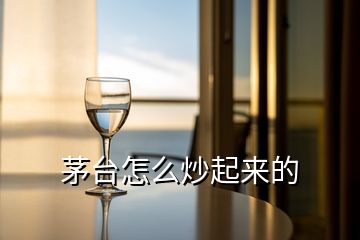 茅臺怎么炒起來的