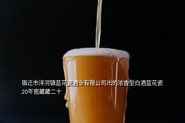 宿遷市洋河鎮(zhèn)藍(lán)花瓷酒業(yè)有限公司出的濃香型白酒藍(lán)花瓷20年窖藏藏二十