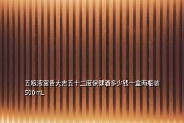 五糧液富貴大吉五十二度保健酒多少錢(qián)一盒兩瓶裝500mL