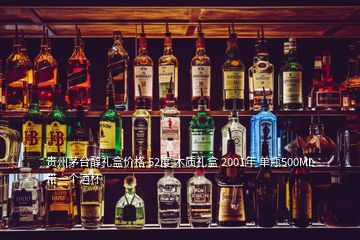 貴州茅臺醇禮盒價格 52度 木質禮盒 2001年 單瓶500ML 帶一個酒杯