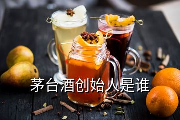 茅臺(tái)酒創(chuàng)始人是誰