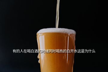 有的人在喝白酒的時(shí)候同時(shí)喝熱的白開水這是為什么