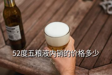 52度五糧液內(nèi)銷的價格多少