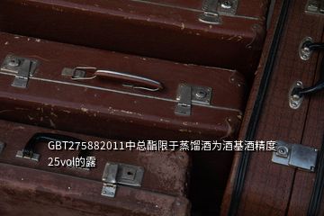 GBT275882011中總酯限于蒸餾酒為酒基酒精度25vol的露