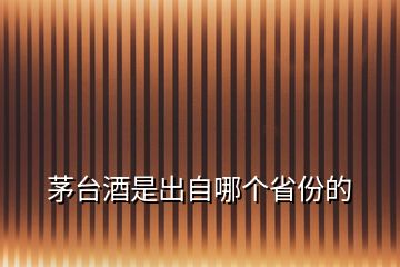 茅臺(tái)酒是出自哪個(gè)省份的