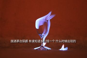 國酒茅臺銅爵 有誰知道多少錢一個 什么時候出現(xiàn)的