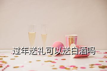 過(guò)年送禮可以送白酒嗎