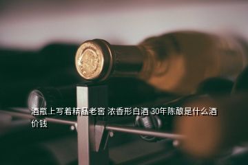酒瓶上寫(xiě)著精品老窖 濃香形白酒 30年陳釀是什么酒價(jià)錢