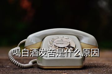 喝白酒發(fā)苦是什么原因