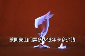 蒙陰蒙山門(mén)票多少錢(qián)年卡多少錢(qián)