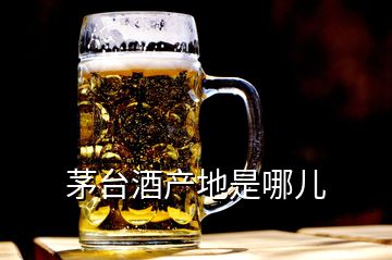 茅臺酒產地是哪兒
