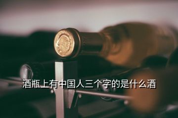 酒瓶上有中國(guó)人三個(gè)字的是什么酒