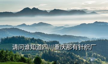 請(qǐng)問誰知道四川重慶那有針織廠