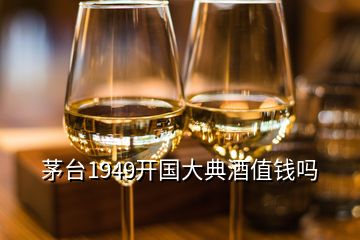茅臺(tái)1949開(kāi)國(guó)大典酒值錢(qián)嗎