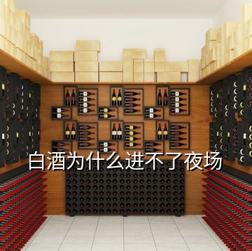 白酒為什么進(jìn)不了夜場(chǎng)