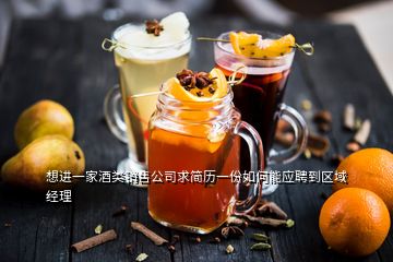 想進一家酒類銷售公司求簡歷一份如何能應(yīng)聘到區(qū)域經(jīng)理