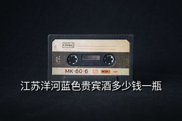 江蘇洋河藍色貴賓酒多少錢一瓶
